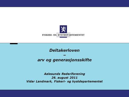Deltakerloven – arv og generasjonsskifte Aalesunds Rederiforening 26. august 2011 Vidar Landmark, Fiskeri- og kystdepartementet.