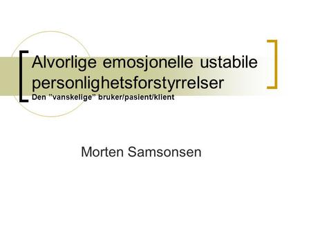 Alvorlige emosjonelle ustabile personlighetsforstyrrelser Den ”vanskelige” bruker/pasient/klient Morten Samsonsen.