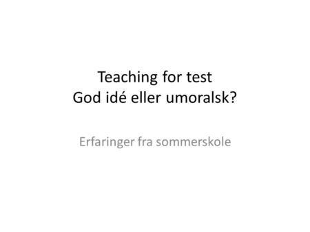 Teaching for test God idé eller umoralsk? Erfaringer fra sommerskole.