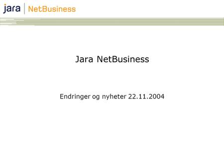 Jara NetBusiness Endringer og nyheter 22.11.2004.