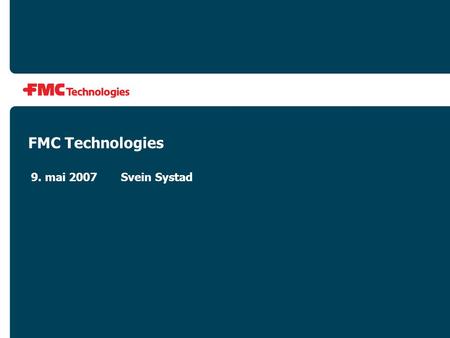 FMC Technologies 9. mai 2007 	Svein Systad.