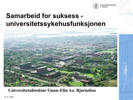 16.10. 2008 Samarbeid for suksess - universitetssykehusfunksjonen Universitetsdirektør Gunn-Elin Aa. Bjørneboe.