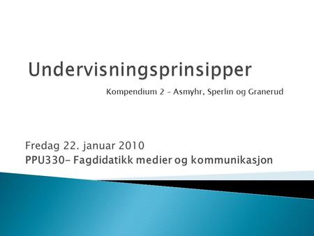 Fredag 22. januar 2010 PPU330- Fagdidatikk medier og kommunikasjon Kompendium 2 – Asmyhr, Sperlin og Granerud.