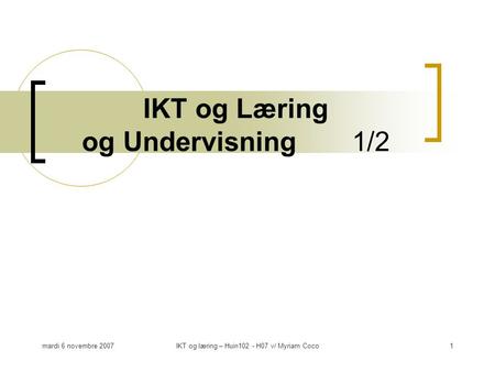 Mardi 6 novembre 2007IKT og læring – Huin102 - H07 v/ Myriam Coco1 IKT og Læring og Undervisning 1/2.