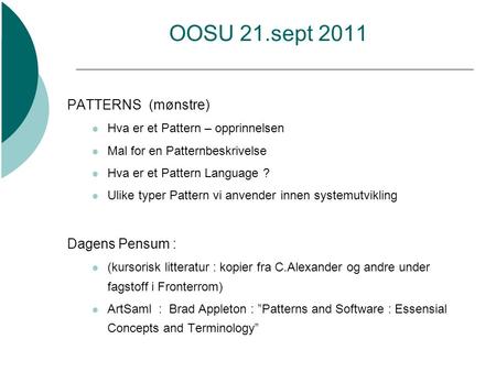 OOSU 21.sept 2011 PATTERNS (mønstre)  Hva er et Pattern – opprinnelsen  Mal for en Patternbeskrivelse  Hva er et Pattern Language ?  Ulike typer Pattern.