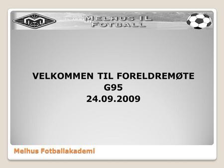 Melhus Fotballakademi VELKOMMEN TIL FORELDREMØTE G95 24.09.2009.