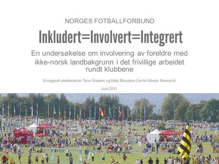 NORGES FOTBALLFORBUND En undersøkelse om involvering av foreldre med ikke-norsk landbakgrunn i det frivillige arbeidet rundt klubbene En rapport utarbeidet.