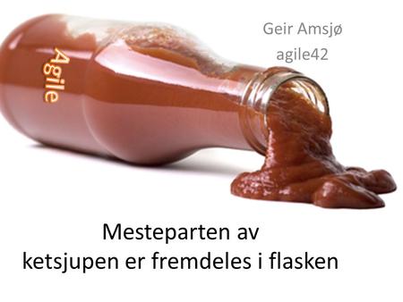 Mesteparten av ketsjupen er fremdeles i flasken Geir Amsjø agile42.