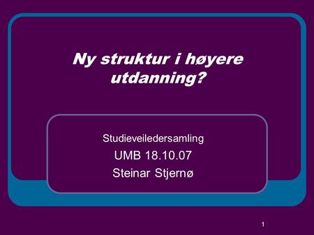 1 Ny struktur i høyere utdanning? Studieveiledersamling UMB 18.10.07 Steinar Stjernø.