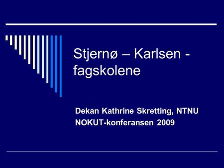 Stjernø – Karlsen - fagskolene Dekan Kathrine Skretting, NTNU NOKUT-konferansen 2009.