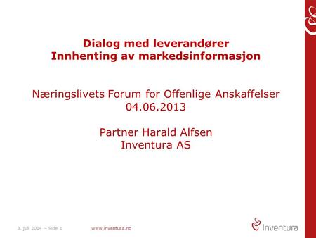 Dialog med leverandører Innhenting av markedsinformasjon Næringslivets Forum for Offenlige Anskaffelser 04.06.2013 Partner Harald Alfsen Inventura.