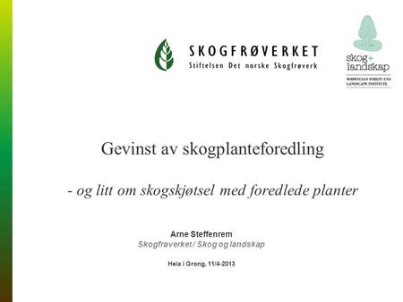 Gevinst av skogplanteforedling - og litt om skogskjøtsel med foredlede planter Arne Steffenrem Skogfrøverket / Skog og landskap Heia i Grong, 11/4-2013.