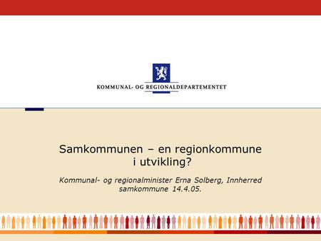 1 Kommunal- og regionalminister Erna Solberg, Innherred samkommune 14.4.05. Samkommunen – en regionkommune i utvikling?