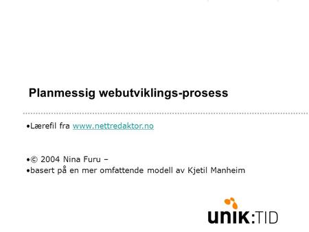 Planmessig webutviklings-prosess •Lærefil fra www.nettredaktor.nowww.nettredaktor.no •© 2004 Nina Furu – •basert på en mer omfattende modell av Kjetil.