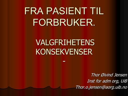 FRA PASIENT TIL FORBRUKER. VALGFRIHETENS KONSEKVENSER - Thor Øivind Jensen Inst for adm org, UiB