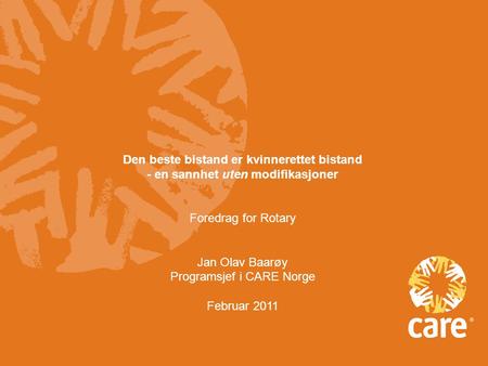Den beste bistand er kvinnerettet bistand - en sannhet uten modifikasjoner Foredrag for Rotary Jan Olav Baarøy Programsjef i CARE Norge Februar 2011.