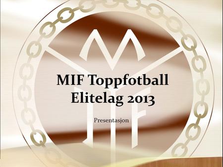 MIF Toppfotball Elitelag 2013 Presentasjon. Grupper og lag • Lag: G16 elite, G19 elite og rekrutt(3 divisjon) • Treningsgrupper: G16 og G19\rekrutt.
