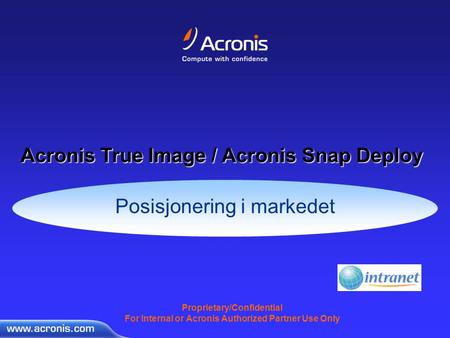 Proprietary/Confidential For Internal or Acronis Authorized Partner Use Only Posisjonering i markedet Acronis True Image / Acronis Snap Deploy.