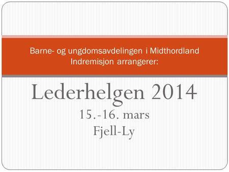 Lederhelgen 2014 15.-16. mars Fjell-Ly Barne- og ungdomsavdelingen i Midthordland Indremisjon arrangerer: