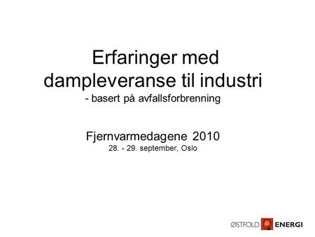 Erfaringer med dampleveranse til industri - basert på avfallsforbrenning Fjernvarmedagene 2010 28. - 29. september, Oslo.