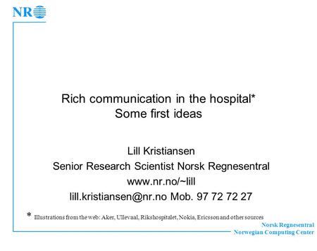 Norsk Regnesentral Norwegian Computing Center Rich communication in the hospital* Some first ideas Lill Kristiansen Senior Research Scientist Norsk Regnesentral.
