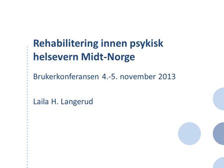 Rehabilitering innen psykisk helsevern Midt-Norge Brukerkonferansen 4.-5. november 2013 Laila H. Langerud.