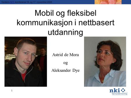 Høstens NFF-konferanse 16. og 17. november 2006NFF 1 Mobil og fleksibel kommunikasjon i nettbasert utdanning Astrid de Mora og Aleksander Dye.