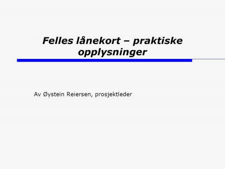 Felles lånekort – praktiske opplysninger Av Øystein Reiersen, prosjektleder.