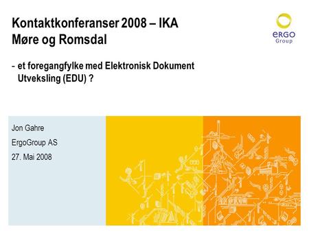 Kontaktkonferanser 2008 – IKA Møre og Romsdal - et foregangfylke med Elektronisk Dokument Utveksling (EDU) ? Jon Gahre ErgoGroup AS 27. Mai 2008.