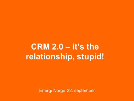 CRM 2.0 – it’s the relationship, stupid! Energi Norge 22. september.