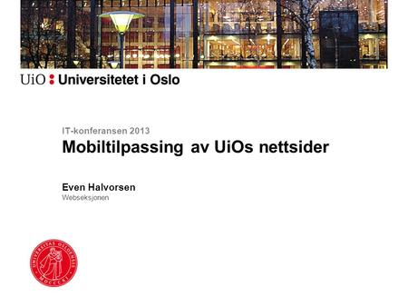 IT-konferansen 2013 Mobiltilpassing av UiOs nettsider Even Halvorsen Webseksjonen.
