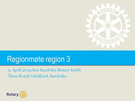 TITLE Regionmøte region 3 9. April 2014 hos Sandvika Rotary klubb Thon Hotell Oslofjord, Sandvika.