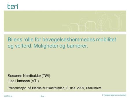 04.07.2014 © Transportøkonomisk institutt Side 1 Susanne Nordbakke (TØI) Lisa Hansson (VTI) Bilens rolle for bevegelseshemmedes mobilitet og velferd. Muligheter.
