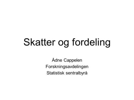 Skatter og fordeling Ådne Cappelen Forskningsavdelingen Statistisk sentralbyrå.