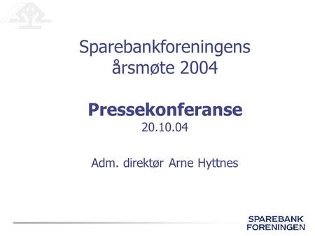 Sparebankforeningens årsmøte 2004 Pressekonferanse 20.10.04 Adm. direktør Arne Hyttnes.