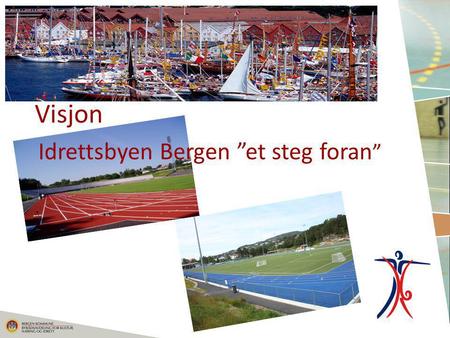 Visjon Idrettsbyen Bergen ”et steg foran ”. Hovedmål for Bergen som idrettsby Forsterke Bergen sin posisjon som en av Nordens mest attraktive idrettsbyer.