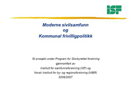 Moderne sivilsamfunn og Kommunal frivilligpolitikk Et prosjekt under Program for Storbyrettet forskning gjennomført av Institutt for samfunnsforskning.