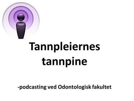 Tannpleiernes tannpine -podcasting ved Odontologisk fakultet.