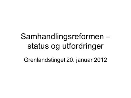 Samhandlingsreformen – status og utfordringer Grenlandstinget 20. januar 2012.
