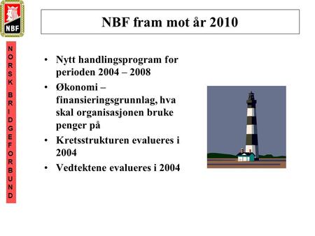 NORSKBRIDGEFORBUNDNORSKBRIDGEFORBUND NBF fram mot år 2010 •Nytt handlingsprogram for perioden 2004 – 2008 •Økonomi – finansieringsgrunnlag, hva skal organisasjonen.