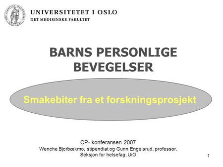 1 BARNS PERSONLIGE BEVEGELSER CP- konferansen 2007 Wenche Bjorbækmo, stipendiat og Gunn Engelsrud, professor, Seksjon for helsefag, UiO Smakebiter fra.