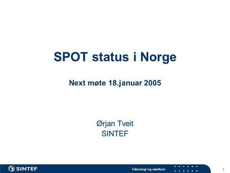 Teknologi og samfunn 1 SPOT status i Norge Next møte 18.januar 2005 Ørjan Tveit SINTEF.