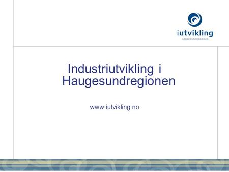 Industriutvikling i Haugesundregionen www.iutvikling.no.