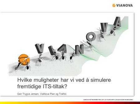 VIANOVA NETWORKMEETING 2013, 25 YEARS WITH CIVIL&SYSTEM ENGINEERING Hvilke muligheter har vi ved å simulere fremtidige ITS-tiltak? Geir Trygve Jensen,