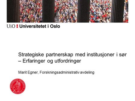 Strategiske partnerskap med institusjoner i sør – Erfaringer og utfordringer Marit Egner, Forskningsadministrativ avdeling.