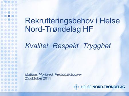 Rekrutteringsbehov i Helse Nord-Trøndelag HF Kvalitet Respekt Trygghet Mathias Mørkved, Personalrådgiver 25.oktober 2011.
