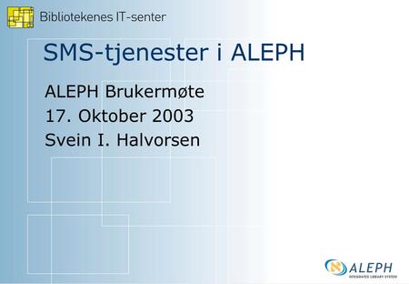 SMS-tjenester i ALEPH ALEPH Brukermøte 17. Oktober 2003 Svein I. Halvorsen.