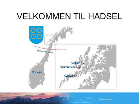 VELKOMMEN TIL HADSEL. LITT OM HADSEL •Hadsel ligger midt i verdens vakreste øyrike Lofoten og Vesterålen med sine 7970 innbyggere. •Nordlandssykehuset.