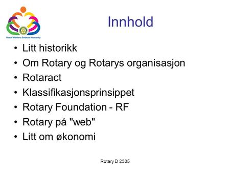 Rotary D 2305 •Litt historikk •Om Rotary og Rotarys organisasjon •Rotaract •Klassifikasjonsprinsippet •Rotary Foundation - RF •Rotary på web •Litt om.