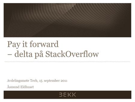 Pay it forward − delta på StackOverflow Avdelingsmøte Tech, 15. september 2011 Åsmund Eldhuset.